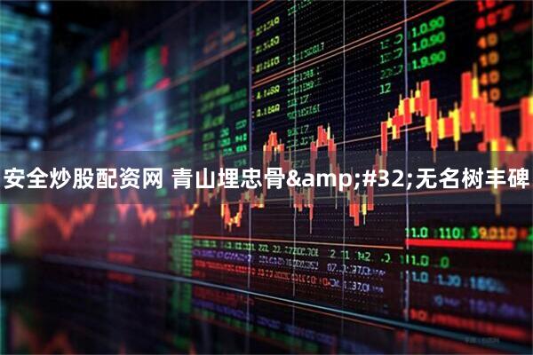 安全炒股配资网 青山埋忠骨&#32;无名树丰碑