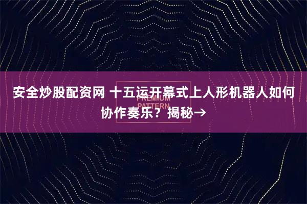 安全炒股配资网 十五运开幕式上人形机器人如何协作奏乐？揭秘→