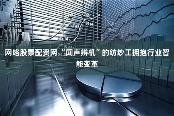 网络股票配资网 “闻声辨机”的纺纱工拥抱行业智能变革